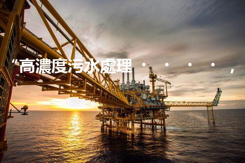 “高濃度污水處理，綠色環(huán)保新篇章”